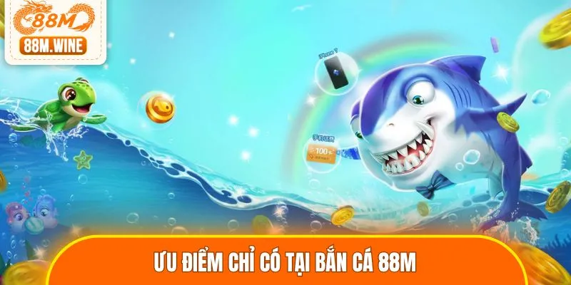 Ưu điểm chỉ có tại bắn cá 88M