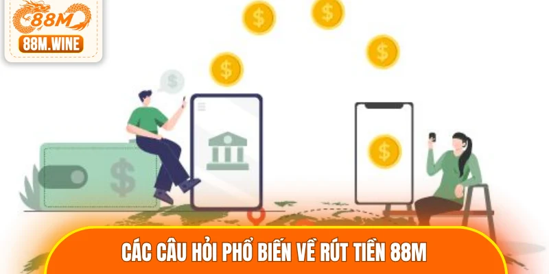 Các câu hỏi phổ biến về rút tiền 88M