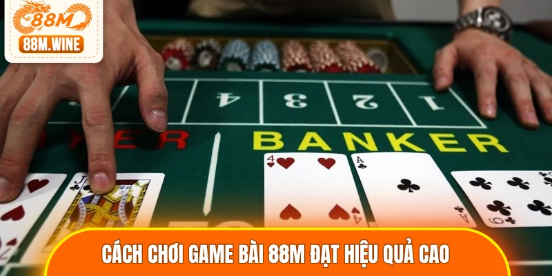Cách chơi game bài 88M đạt hiệu quả cao