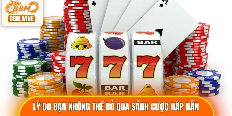 Lý do bạn không thể bỏ qua sảnh cược hấp dẫn tại 88M
