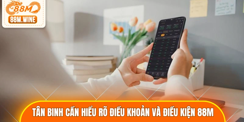 Tân binh cần hiểu rõ điều khoản và điều kiện 88M
