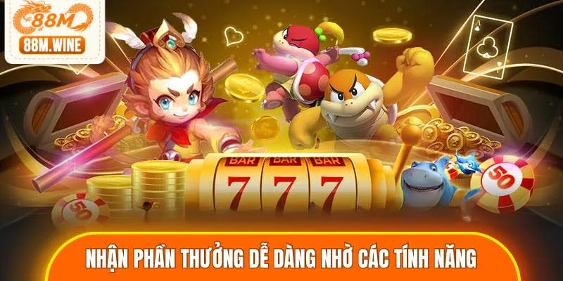 Nhận được phần thưởng dễ dàng nhờ các tính năng hỗ trợ
