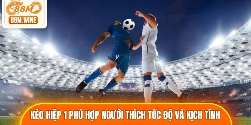 Kèo hiệp 1 phù hợp người thích tốc độ và kịch tính